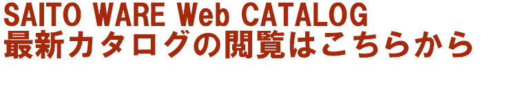 SAITO WARE Web CATALOG 最新カタログの閲覧はこちらから